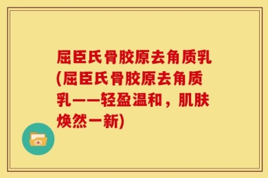 屈臣氏骨胶原去角质乳(屈臣氏骨胶原去角质乳——轻盈温和，肌肤焕然一新)