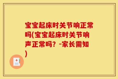 宝宝起床时关节响正常吗(宝宝起床时关节响声正常吗？－家长需知)