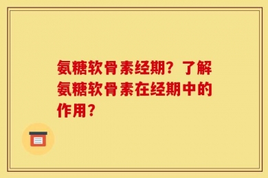 氨糖软骨素经期？了解氨糖软骨素在经期中的作用？