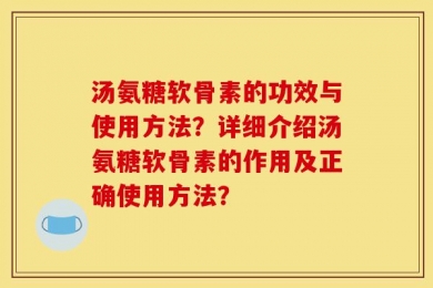 汤氨糖软骨素的功效与使用方法？详细介绍汤氨糖软骨素的作用及正确使用方法？