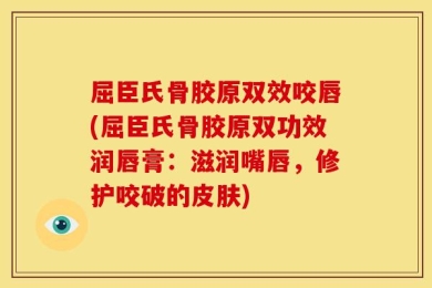 屈臣氏骨胶原双效咬唇(屈臣氏骨胶原双功效润唇膏：滋润嘴唇，修护咬破的皮肤)