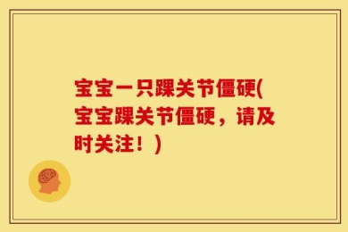 宝宝一只踝关节僵硬(宝宝踝关节僵硬，请及时关注！)