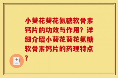 小葵花葵花氨糖软骨素钙片的功效与作用？详细介绍小葵花葵花氨糖软骨素钙片的药理特点？