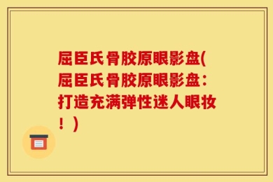 屈臣氏骨胶原眼影盘(屈臣氏骨胶原眼影盘：打造充满弹性迷人眼妆！)