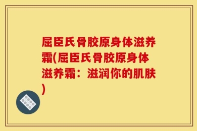 屈臣氏骨胶原身体滋养霜(屈臣氏骨胶原身体滋养霜：滋润你的肌肤)