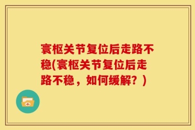 寰枢关节复位后走路不稳(寰枢关节复位后走路不稳，如何缓解？)