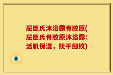 屈臣氏沐浴露骨胶原(屈臣氏骨胶原沐浴露：活肌保湿，抚平细纹)