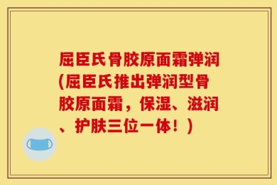 屈臣氏骨胶原面霜弹润(屈臣氏推出弹润型骨胶原面霜，保湿、滋润、护肤三位一体！)