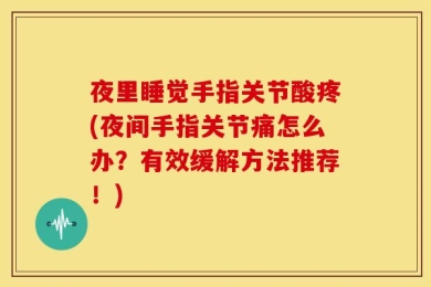 夜里睡觉手指关节酸疼(夜间手指关节痛怎么办？有效缓解方法推荐！)