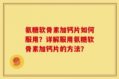 氨糖软骨素加钙片如何服用？详解服用氨糖软骨素加钙片的方法？