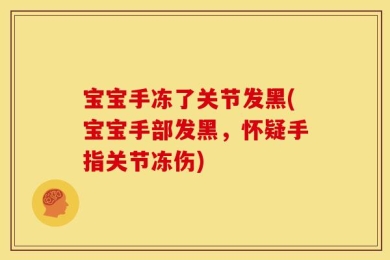 宝宝手冻了关节发黑(宝宝手部发黑，怀疑手指关节冻伤)