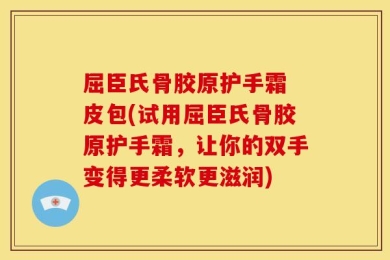 屈臣氏骨胶原护手霜 皮包(试用屈臣氏骨胶原护手霜，让你的双手变得更柔软更滋润)
