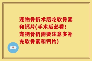 宠物骨折术后吃软骨素和钙片(手术后必看！宠物骨折需要注意多补充软骨素和钙片)