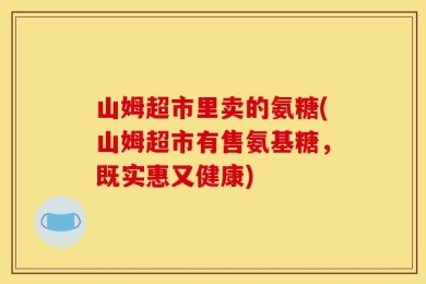山姆超市里卖的氨糖(山姆超市有售氨基糖，既实惠又健康)