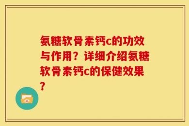 氨糖软骨素钙c的功效与作用？详细介绍氨糖软骨素钙c的保健效果？