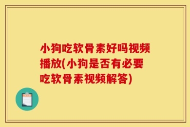 小狗吃软骨素好吗视频播放(小狗是否有必要吃软骨素视频解答)