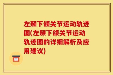 左颞下颌关节运动轨迹图(左颞下颌关节运动轨迹图的详细解析及应用建议)