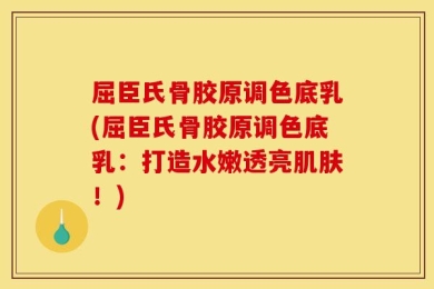 屈臣氏骨胶原调色底乳(屈臣氏骨胶原调色底乳：打造水嫩透亮肌肤！)