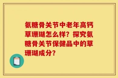 氨糖骨关节中老年高钙草珊瑚怎么样？探究氨糖骨关节保健品中的草珊瑚成分？