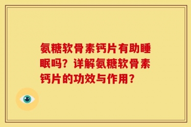 氨糖软骨素钙片有助睡眠吗？详解氨糖软骨素钙片的功效与作用？