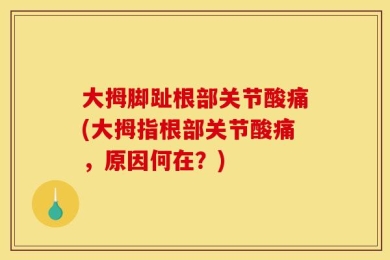 大拇脚趾根部关节酸痛(大拇指根部关节酸痛，原因何在？)