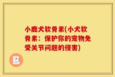 小鹿犬软骨素(小犬软骨素：保护你的宠物免受关节问题的侵害)