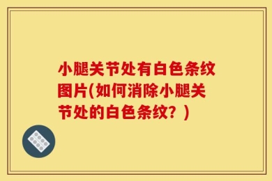 小腿关节处有白色条纹图片(如何消除小腿关节处的白色条纹？)