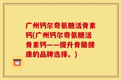 广州钙尔奇氨糖活骨素钙(广州钙尔奇氨糖活骨素钙——提升骨骼健康的品牌选择。)