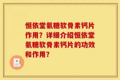 恒依堂氨糖软骨素钙片作用？详细介绍恒依堂氨糖软骨素钙片的功效和作用？