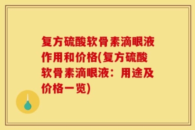 复方硫酸软骨素滴眼液作用和价格(复方硫酸软骨素滴眼液：用途及价格一览)