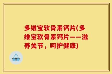 多维宝软骨素钙片(多维宝软骨素钙片——滋养关节，呵护健康)