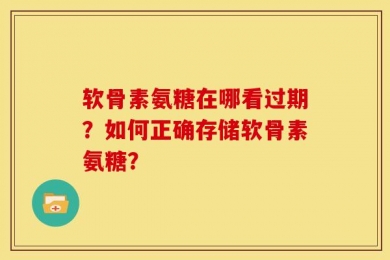软骨素氨糖在哪看过期？如何正确存储软骨素氨糖？