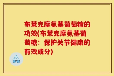 布莱克摩氨基葡萄糖的功效(布莱克摩氨基葡萄糖：保护关节健康的有效成分)