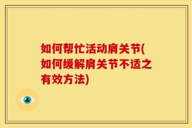 如何帮忙活动肩关节(如何缓解肩关节不适之有效方法)