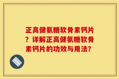 正高健氨糖软骨素钙片？详解正高健氨糖软骨素钙片的功效与用法？