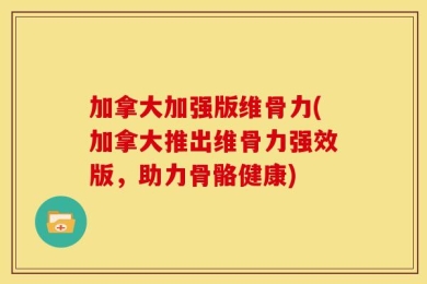 加拿大加强版维骨力(加拿大推出维骨力强效版，助力骨骼健康)