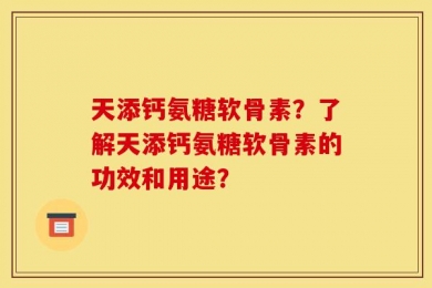 天添钙氨糖软骨素？了解天添钙氨糖软骨素的功效和用途？