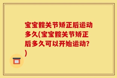 宝宝髋关节矫正后运动多久(宝宝髋关节矫正后多久可以开始运动？)