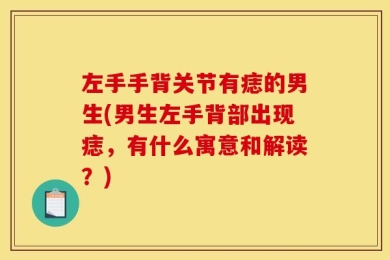 左手手背关节有痣的男生(男生左手背部出现痣，有什么寓意和解读？)