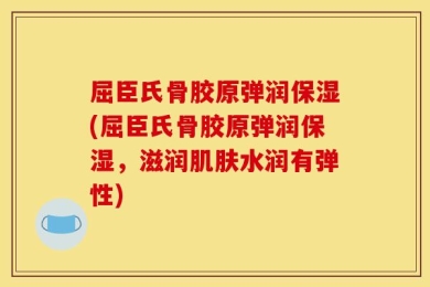 屈臣氏骨胶原弹润保湿(屈臣氏骨胶原弹润保湿，滋润肌肤水润有弹性)