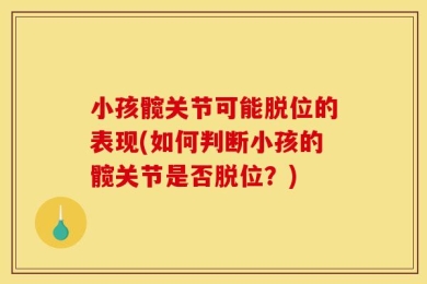 小孩髋关节可能脱位的表现(如何判断小孩的髋关节是否脱位？)