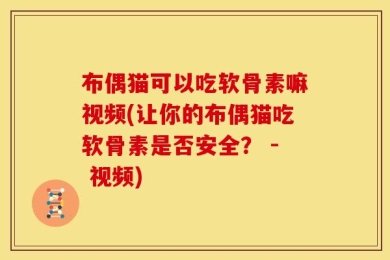 布偶猫可以吃软骨素嘛视频(让你的布偶猫吃软骨素是否安全？ - 视频)