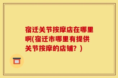 宿迁关节按摩店在哪里啊(宿迁市哪里有提供关节按摩的店铺？)