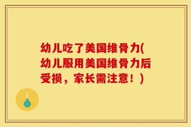 幼儿吃了美国维骨力(幼儿服用美国维骨力后受损，家长需注意！)