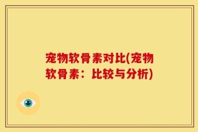 宠物软骨素对比(宠物软骨素：比较与分析)