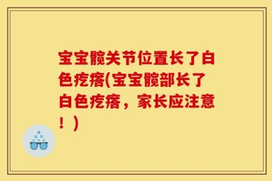 宝宝髋关节位置长了白色疙瘩(宝宝髋部长了白色疙瘩，家长应注意！)