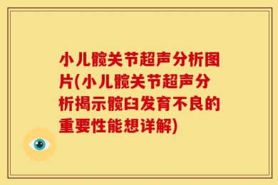 小儿髋关节超声分析图片(小儿髋关节超声分析揭示髋臼发育不良的重要性能想详解)