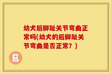 幼犬后脚趾关节弯曲正常吗(幼犬的后脚趾关节弯曲是否正常？)