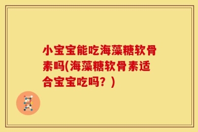 小宝宝能吃海藻糖软骨素吗(海藻糖软骨素适合宝宝吃吗？)