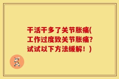 干活干多了关节胀痛(工作过度致关节胀痛？试试以下方法缓解！)